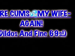 Here Cums My Wife- Again! (Dildos And Fine 69s)